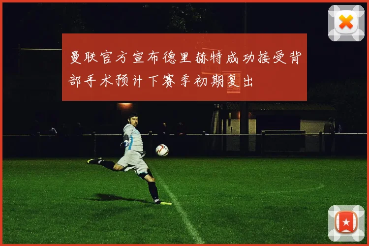 曼联官方宣布德里赫特成功接受背部手术预计下赛季初期复出