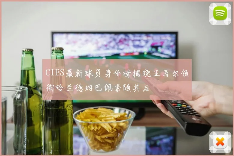 CIES最新球员身价榜揭晓亚马尔领衔哈兰德姆巴佩紧随其后