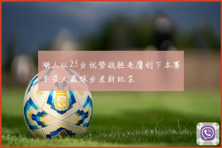 湖人以25分优势战胜老鹰创下本赛季最大赢球分差新纪录