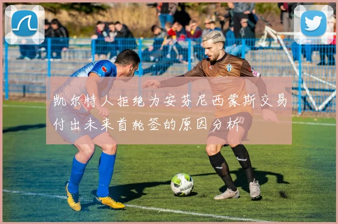 凯尔特人拒绝为安芬尼西蒙斯交易付出未来首轮签的原因分析