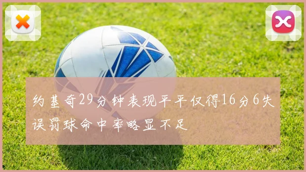 约基奇29分钟表现平平仅得16分6失误罚球命中率略显不足
