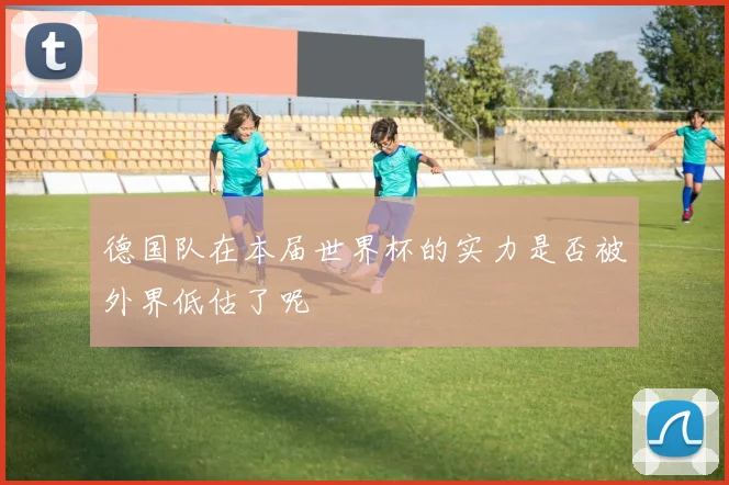 德国队在本届世界杯的实力是否被外界低估了呢