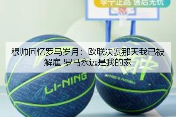 穆帅回忆罗马岁月：欧联决赛那天我已被解雇 罗马永远是我的家